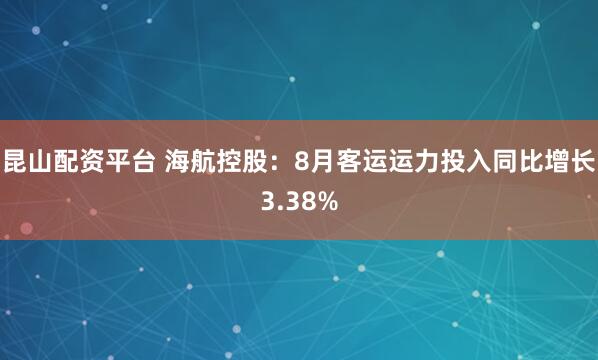 昆山配资平台 海航控股：8月客运运力投入同比增长3.38%