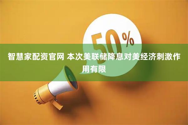 智慧家配资官网 本次美联储降息对美经济刺激作用有限