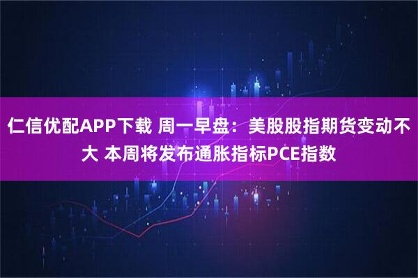 仁信优配APP下载 周一早盘：美股股指期货变动不大 本周将发布通胀指标PCE指数