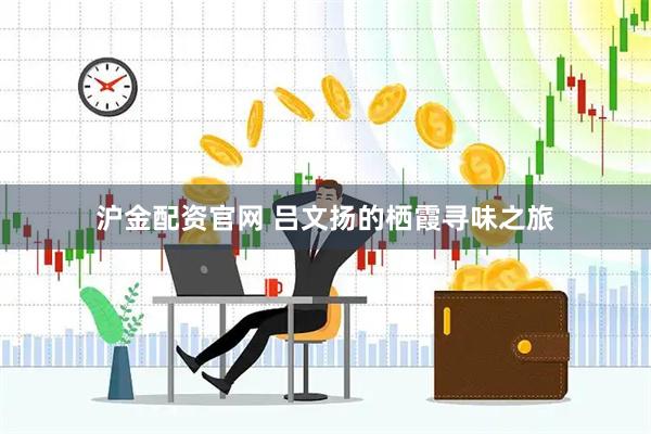 沪金配资官网 吕文扬的栖霞寻味之旅