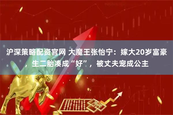 沪深策略配资官网 大魔王张怡宁：嫁大20岁富豪，生二胎凑成“好”，被丈夫宠成公主