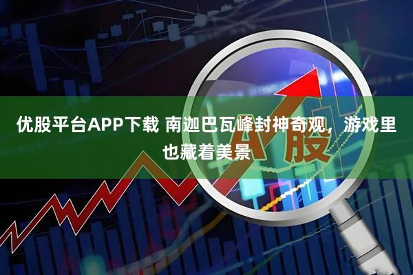 优股平台APP下载 南迦巴瓦峰封神奇观，游戏里也藏着美景