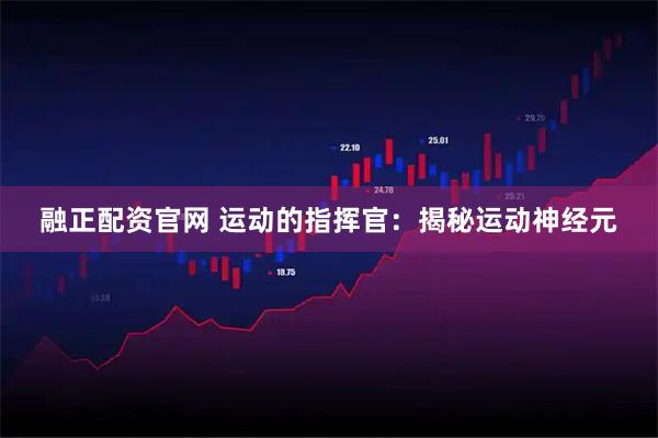 融正配资官网 运动的指挥官:揭秘运动神经元