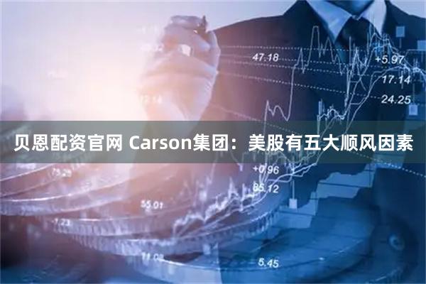 贝恩配资官网 Carson集团：美股有五大顺风因素