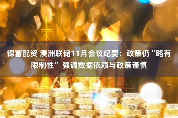 锦富配资 澳洲联储11月会议纪要：政策仍“略有限制性” 强调数据依赖与政策谨慎