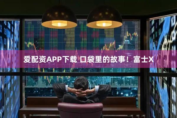 爱配资APP下载 口袋里的故事！富士X