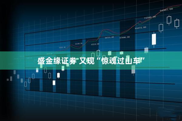 盛金缘证券 又现“惊魂过山车”