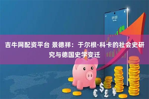 吉牛网配资平台 景德祥：于尔根·科卡的社会史研究与德国史学变迁