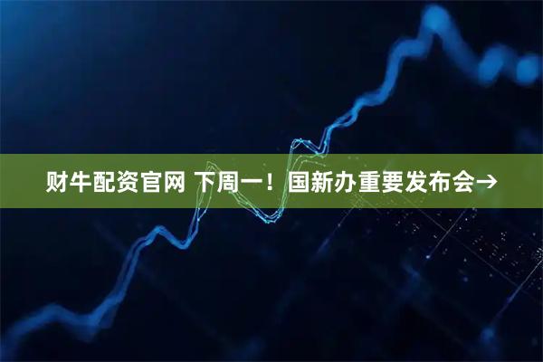 财牛配资官网 下周一！国新办重要发布会→