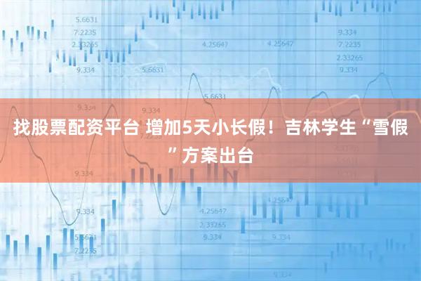 找股票配资平台 增加5天小长假！吉林学生“雪假”方案出台